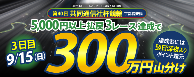 【総額1,300万円!】共同通信社杯競輪(G2)は毎日山分け!9/15(日)は5,000円以上の払戻獲得を3レース達成者で300万円山分け!
