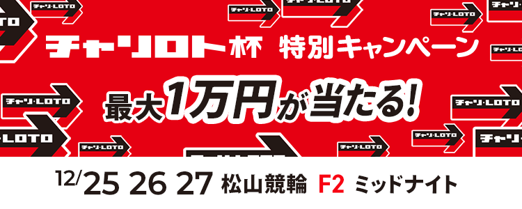最大１万円が当たる！高松市営in松山競輪F2ミッドナイト「チャリロト杯ｉｎ松山」投票キャンペーン