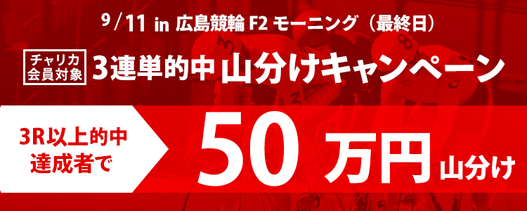 広島競輪F2モーニング 3連単3R以上的中者で50万円山分け！(9/11 最終日)