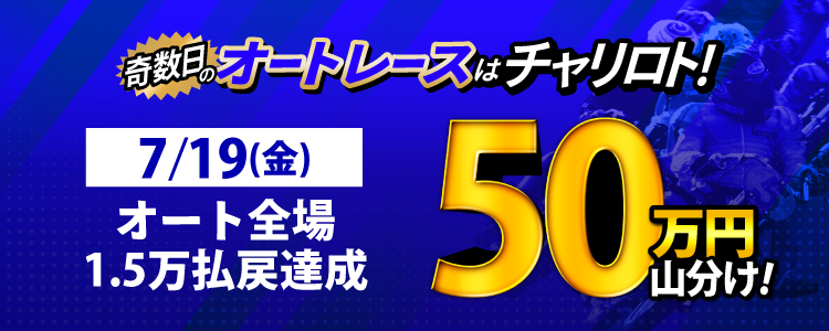 【奇数日はオート!】7/19(金)はオート全場が対象!払戻金15,000円達成者で50万円山分け!