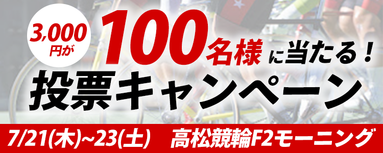 3,000円が100名様に当たる！高松競輪F2モーニング「モーニング７・スピチャン杯」投票キャンペーン