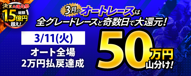 【3月オートは大還元祭!】3/11(火)はオート全場が対象!払戻金20,000円達成者で50万円山分け!
