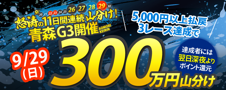 【総額2,500万】怒涛の11日間連続!9月後半は競輪で毎日山分け!9/29(日)は青森G3が対象!5,000円払戻3レース達成者で300万円山分け!