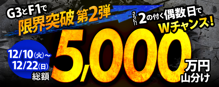 【総額5,000万円】12/10からはG3&F1で限界突破!2の付く偶数日でWチャンス!