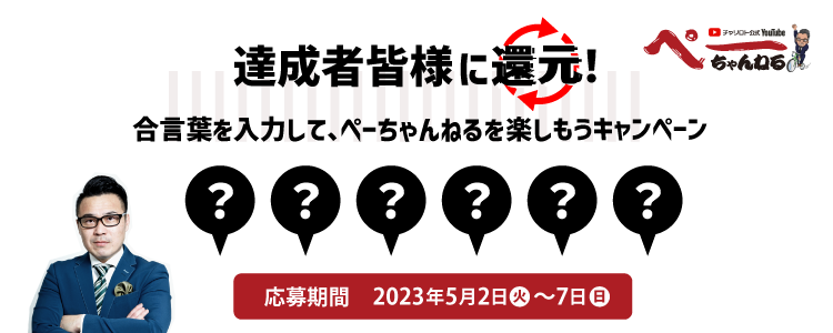 ぺーちゃんねる視聴者限定！達成者皆様に還元！ 合言葉を入力してぺーちゃんねるを楽しもうキャンペーン