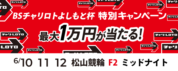 最大１万円が当たる！松山競輪F2ミッドナイト「BSチャリロトよしもと杯」投票キャンペーン