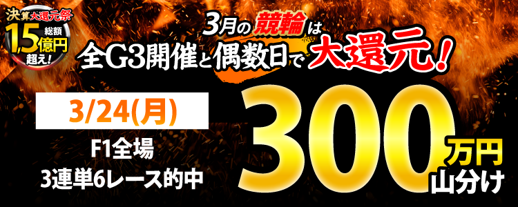 【偶数日は競輪!】3/24(月)はF1全場が対象!3連単6レース的中者で300万山分け!