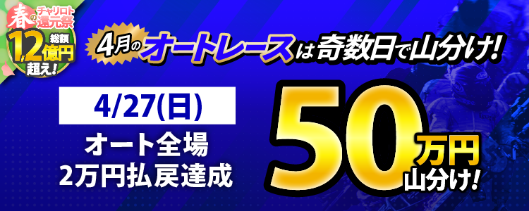 【奇数日はオート!】4/27(日)はオート全場が対象!払戻金20,000円達成者で50万円山分け!