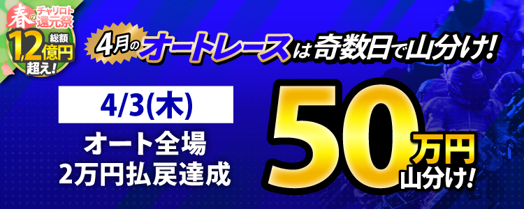 【奇数日はオート!】4/3(木)はオート全場が対象!払戻金20,000円達成者で50万円山分け!