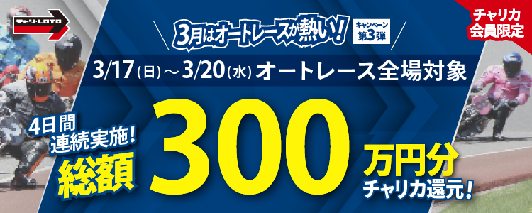 【総額300万！】3/17(日)～20(水)オートレースで4日間連続キャンペーン実施！