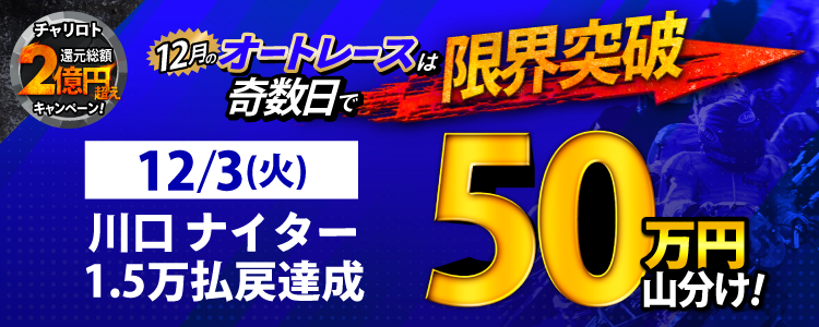 【奇数日はオート!】12/3(火)は川口ナイターが対象!払戻金15,000円達成者で50万円山分け!