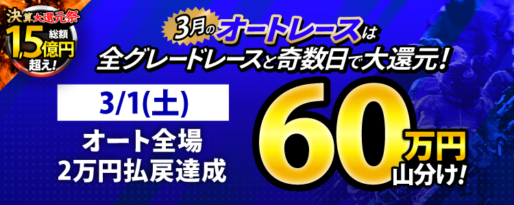 【3月オートは大還元祭!】3/1(土)はオート全場が対象!払戻金20,000円達成者で60万円山分け!
