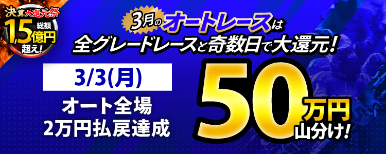 【3月オートは大還元祭！】3/3(月)はオート全場が対象！払戻金20,000円達成者で50万円山分け！