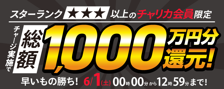 【2024年7月1日(月)12時59分まで】スターランク☆3以上の会員様限定!チャリカチャージ実施で総額1,000万還元!