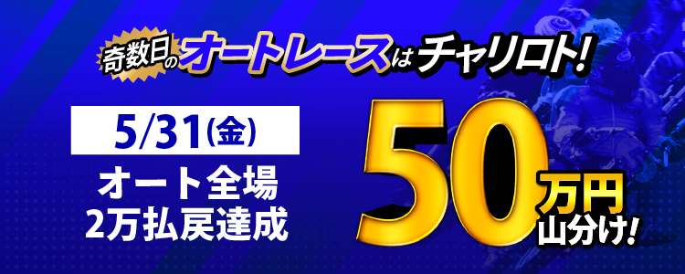 【奇数日はオート!】5/31(金)は浜松・川口N・飯塚MDが対象!払戻金20,000円達成者で50万円山分け!