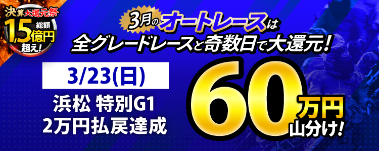 【3月オートは大還元祭!】3/23(日)は浜松特別G1が対象!払戻金20,000円達成者で60万円山分け!