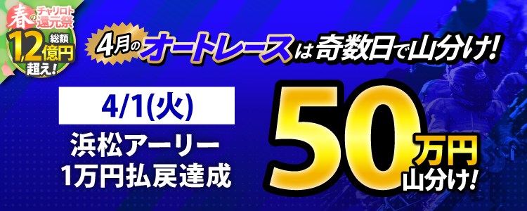 【奇数日はオート!】4/1(火)は浜松アーリーが対象!払戻金10,000円達成者で50万円山分け!