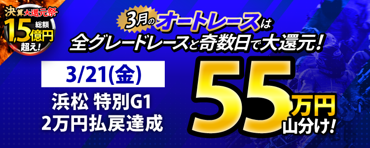 【3月オートは大還元祭!】3/21(金)は浜松特別G1が対象!払戻金20,000円達成者で55万円山分け!