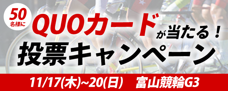 QUOカードが当たる！富山競輪【G3】「施設整備等協賛競輪ｉｎ富山」投票キャンペーン