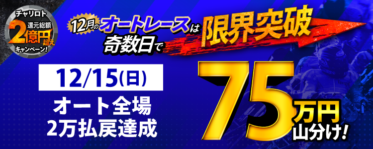 【奇数日はオート!】12/15(日)は浜松アーリー・飯塚G1ナイターが対象!払戻金20,000円達成者で75万円山分け!