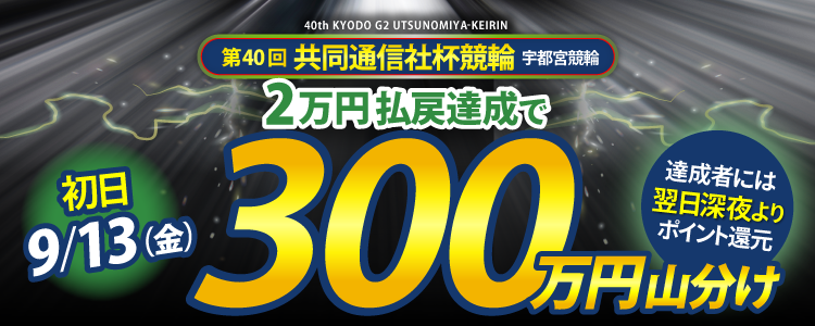 【総額1,300万円!】共同通信社杯競輪(G2)は毎日山分け!9/13(金)は払戻金額20,000円達成者で300万円を山分け!