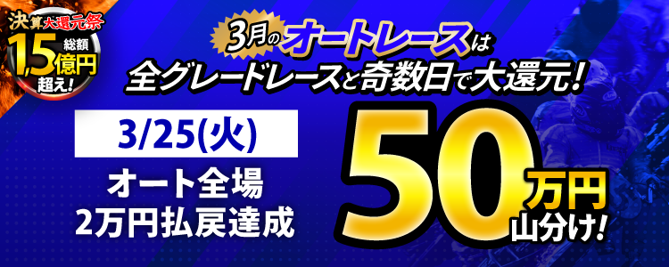 【3月オートは大還元祭!】3/25(火)はオート全場が対象!払戻金20,000円達成者で50万円山分け!
