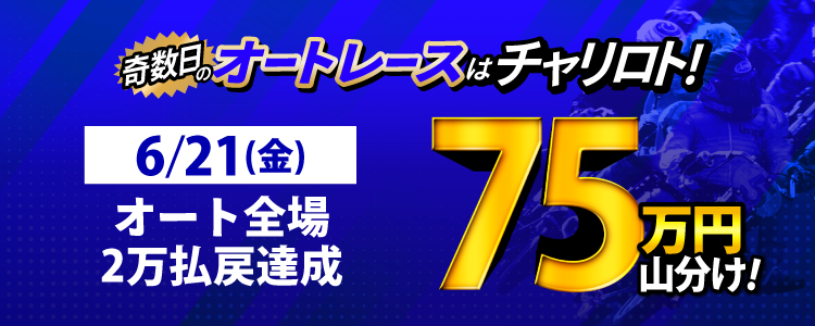 【奇数日はオート!】6/21(金)はオート全場が対象!払戻金20,000円達成者で75万円山分け!