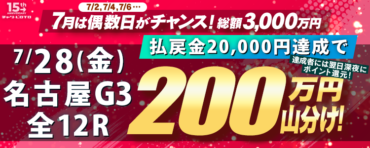 【偶数日は200万山分け！】 7/28(金)は名古屋G3・全12Rが対象！払戻金額20,000円達成者で200万円を山分け！〈15周年キャンペーン第4弾〉