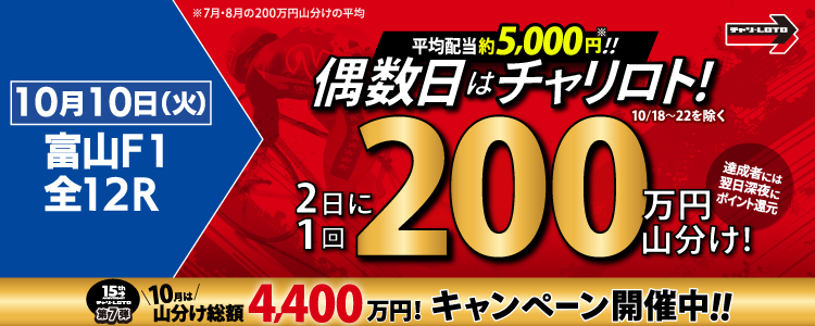 【偶数日は200万山分け！】 10/10（火）は富山F1・全Rが対象！払戻金額20,000円達成者で200万円を山分け！〈15周年キャンペーン第7弾〉