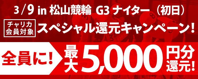 松山競輪G3ナイター 買えば買うほどお得！スペシャル還元キャンペーン！(初日)