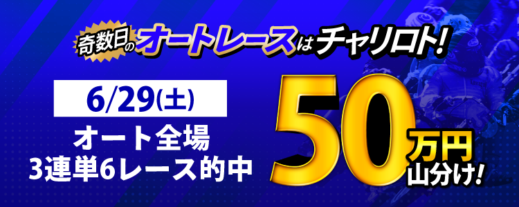 【奇数日はオート！】6/29（土）はオート全場が対象！3連単6レース以上的中者で50万円山分け！