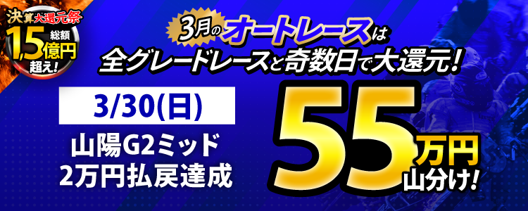 【3月オートは大還元祭!】3/30(日)は山陽G2ミッドナイトが対象!払戻金20,000円達成者で55万円山分け!