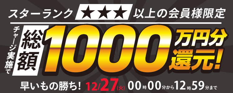 【2022年12月27日(火)12時59分まで】スターランク☆３以上の会員様限定！チャリカチャージ実施で総額1000万円分還元！