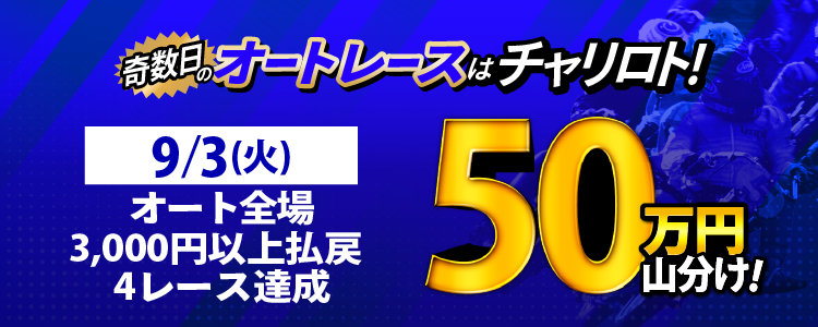【奇数日はオート!】9/3(火)はオート全場が対象!3,000円以上払戻獲得4レース達成で50万円山分け!