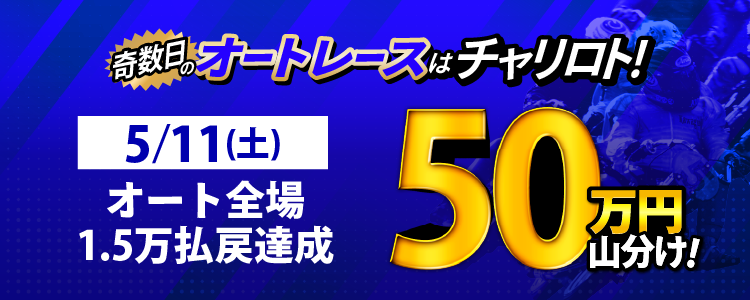 【奇数日はオート！】5/11（土）は浜松G1・伊勢崎Nが対象！払戻金15,000円達成者で50万円山分け！