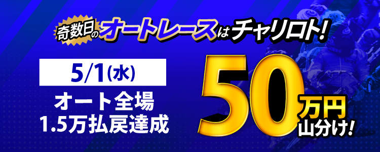 【奇数日はオート！】5/1（水）は山陽・伊勢崎Nが対象！払戻金15,000円達成者で50万円山分け！