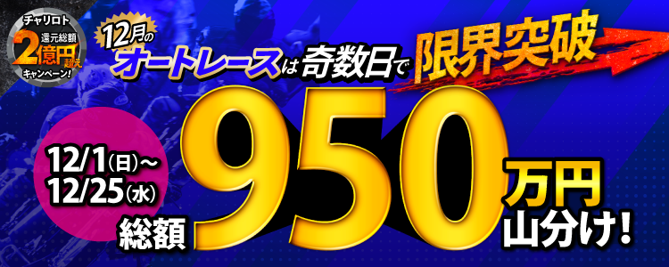 【総額950万円!】12/1~12/25のオートレースは奇数日で限界突破!